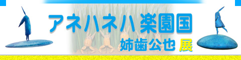 「アネハネハ楽園国」姉歯公也展