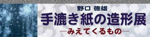 野口徳雄　手漉き紙の造形展