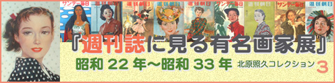 『週刊誌に見る有名画家展』昭和22年～昭和33年 北原照久コレクションpart3 平成19年2月10日（土）～3月4日（日）